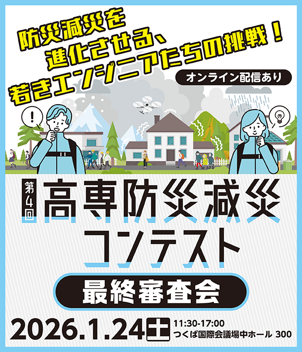 第4回高専防災減災コンテスト 最終審査会
2026年1月24日土曜日11時半から17時 会場:つくば国際会議場中ホール300
防災減災を進化させる若いエンジニアたちの挑戦! オンライン配信あり