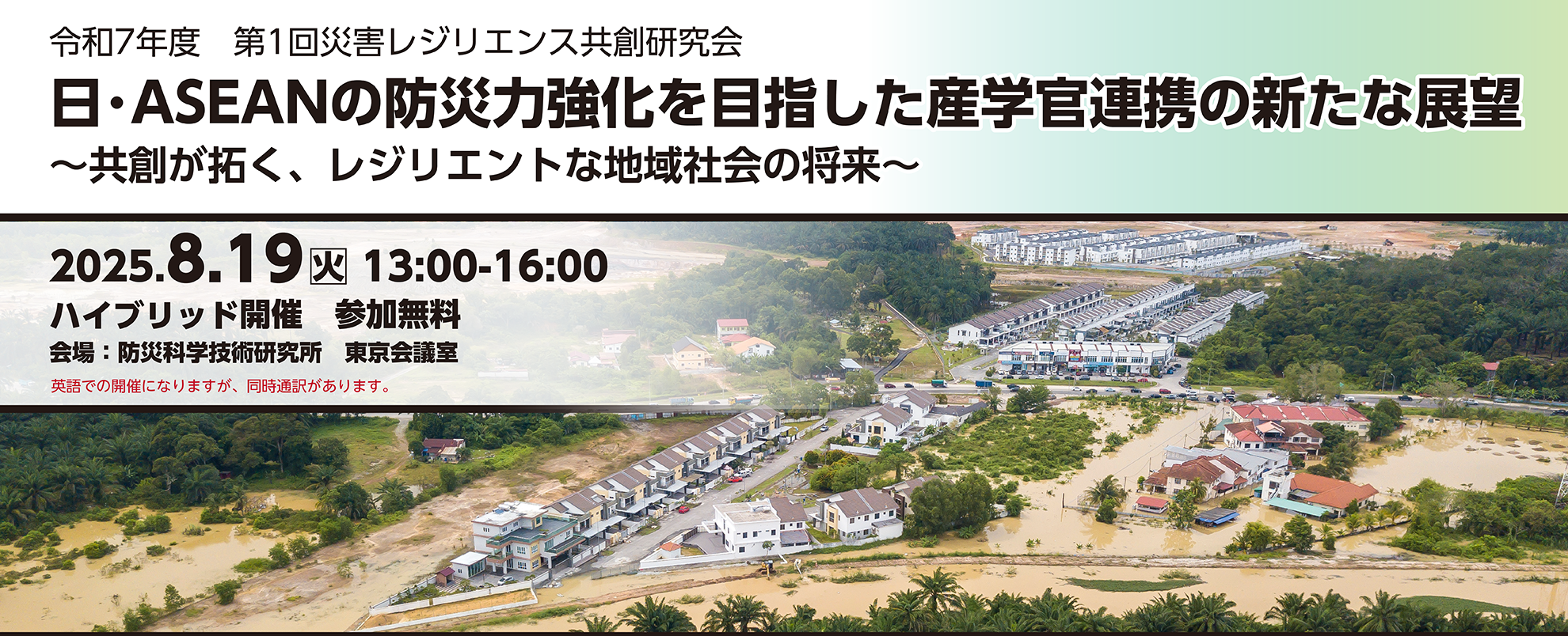 令和7年度 第1回災害レジリエンス共創研究会
日･ASEANの防災力強化を目指した産学官連携の新たな展望～共創が拓く、レジリエントな地域社会の将来～
2025年8月19日（火）13時～16時　ハイブリッド開催　参加無料　英語での開催になりますが、同時通訳があります。
会場：防災科学技術研究所　東京会議室