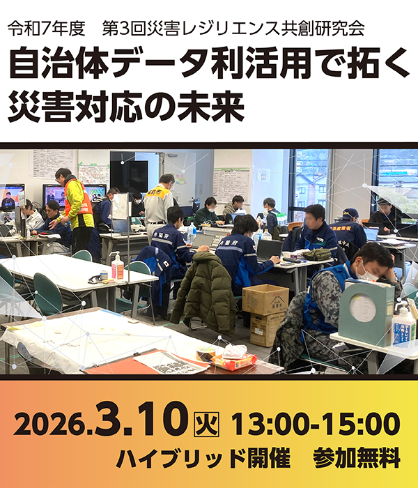令和7年度 第3回災害レジリエンス共創研究会 自治体データ利活用で拓く災害対応の未来
令和8年3月10日火曜日13時から15時 会場とオンラインのハイブリッド開催 参加無料