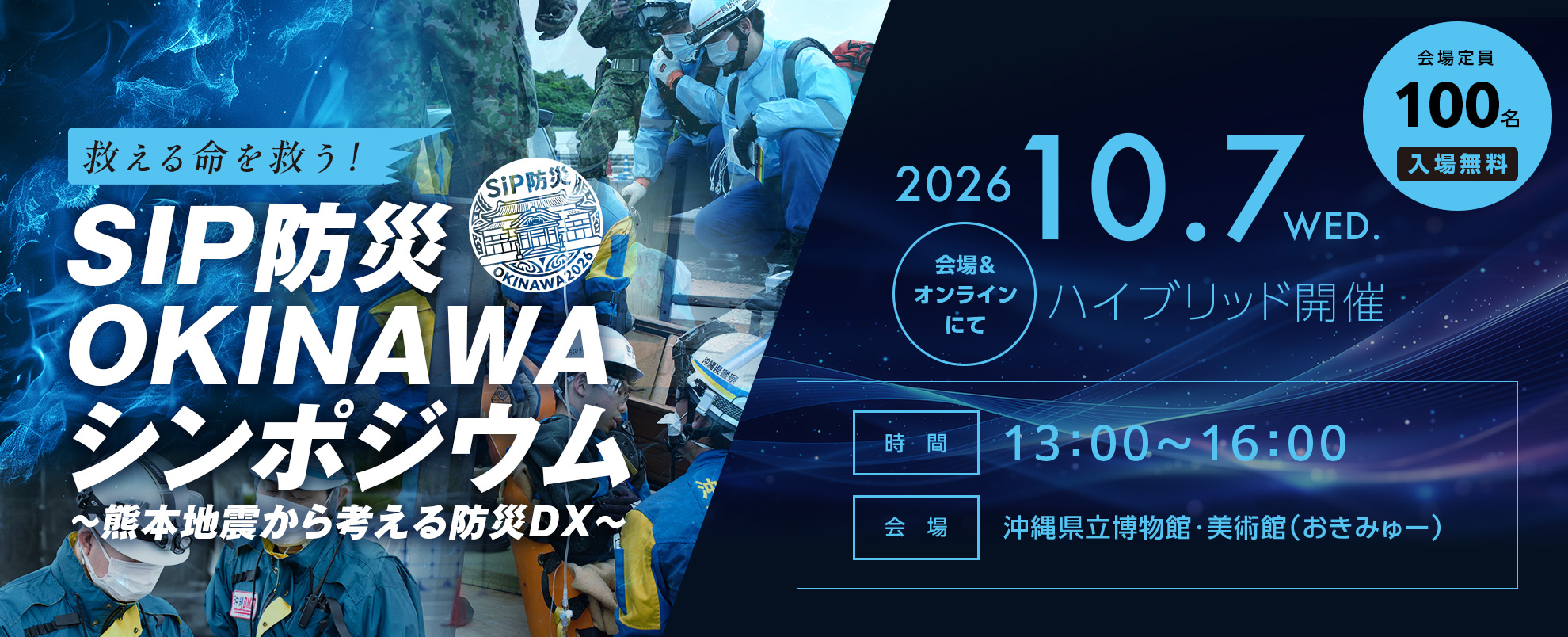 SIP防災OKINAWAシンポジウム~熊本地震から考える防災DX~
2026年10月7日水曜日 13時~16時 会場とオンラインのハイブリッド開催
会場 沖縄県立博物館・美術館(おきみゅー) 会場定員100名 入場無料