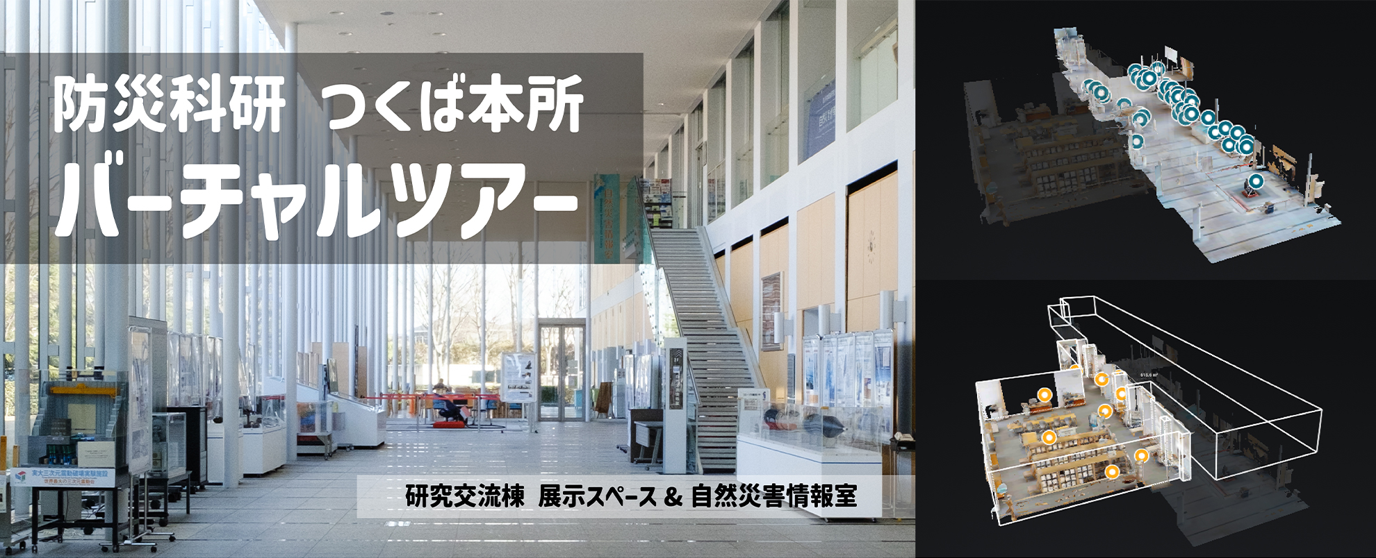 防災科研つくば本所 バーチャルツアー
研究交流棟展示スペース＆自然災害情報室