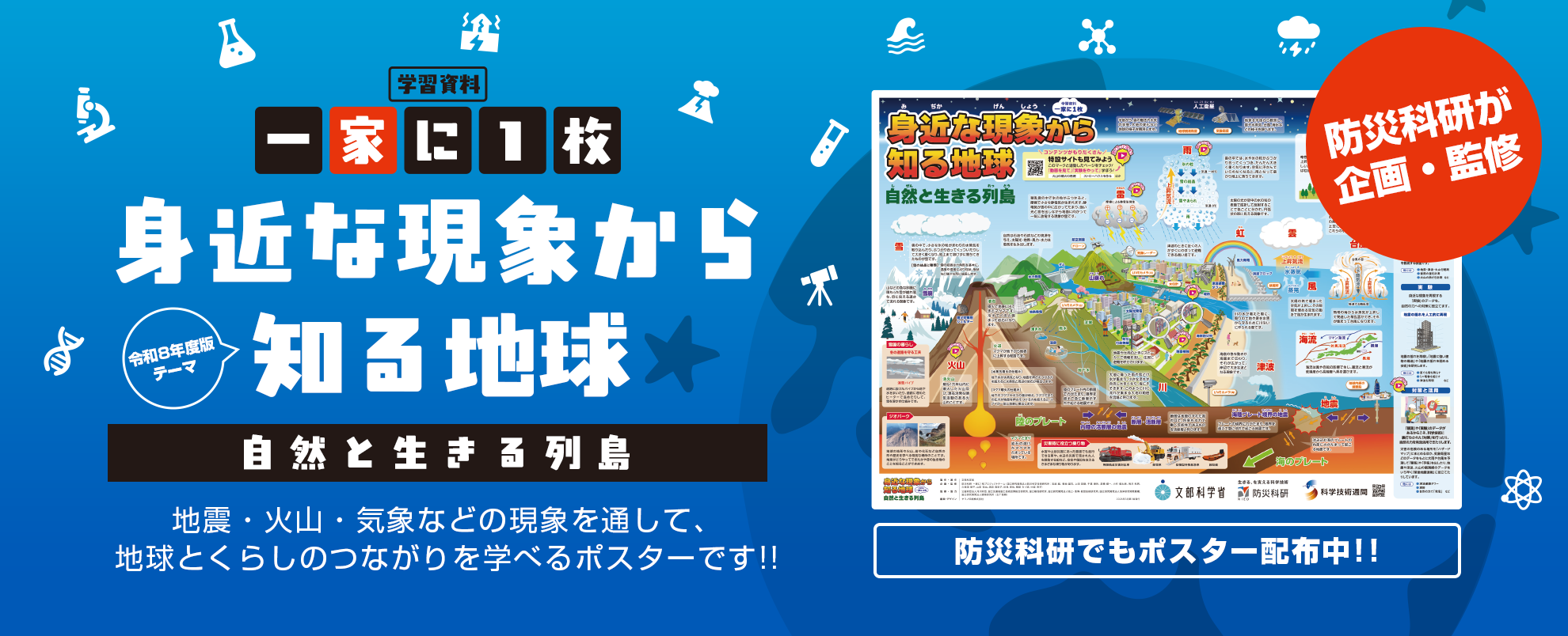 一家に1枚　身近な現象から知る地球　自然と生きる列島　地震・火山・気象などの現象を通して地球とくらしのつながりを学べる帆スターです！
防災科研が企画・監修。防災科研でもポスター配布中！！