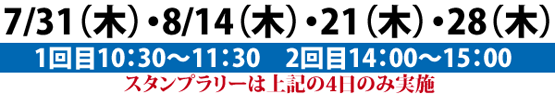 7/31(木)・8/14(木)・21(木)・28(木)
1回目10:30〜11:30 2回目14:00〜15:00
スタンプラリーは上記の4日のみ実施