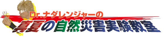 Dr.ナダレンジャーの真夏の自然災害実験教室