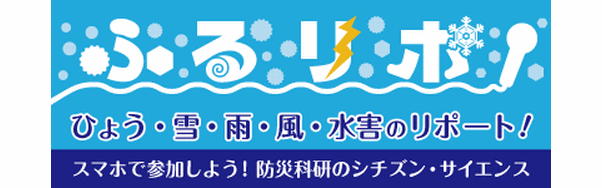 バナー画像「ふるリポ！　ひょう・雪・雨・風・水害のリポート！　スマホで参加しよう！防災科研のシチズン・サイエンス」