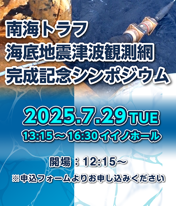 南海トラフ海底地震津波観測網完成記念シンポジウム
2025年07月29日13:15-16:30（開場　12：15～）イイノホール
申込フォームよりお申し込みください。
