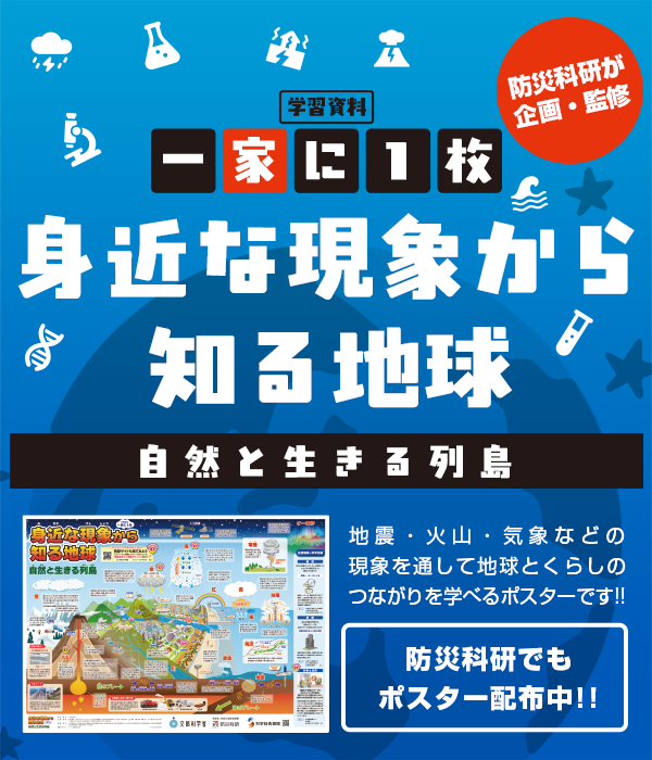 一家に1枚　身近な現象から知る地球　自然と生きる列島　地震・火山・気象などの現象を通して地球とくらしのつながりを学べる帆スターです！
防災科研が企画・監修。防災科研でもポスター配布中！！
